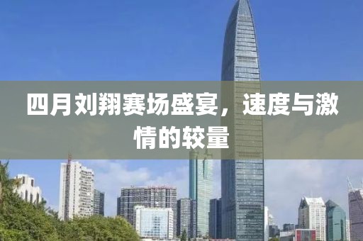 四月刘翔赛场盛宴，速度与激情的较量