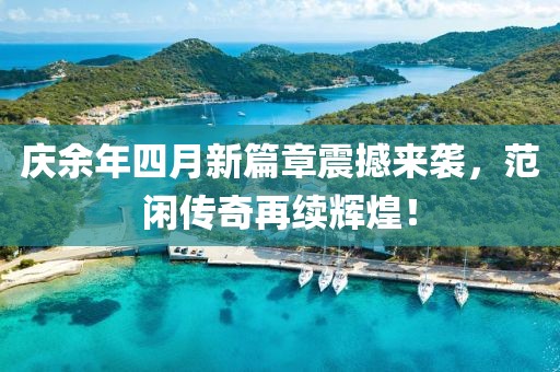 庆余年四月新篇章震撼来袭，范闲传奇再续辉煌！