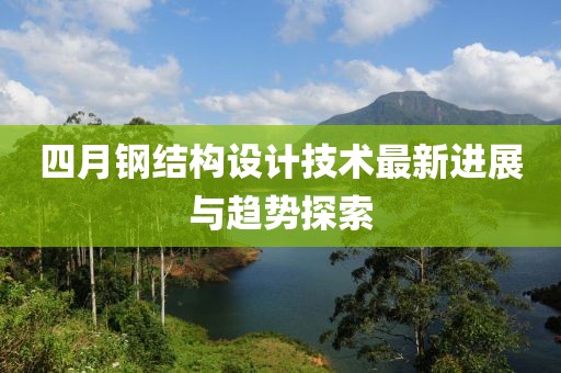 四月钢结构设计技术最新进展与趋势探索