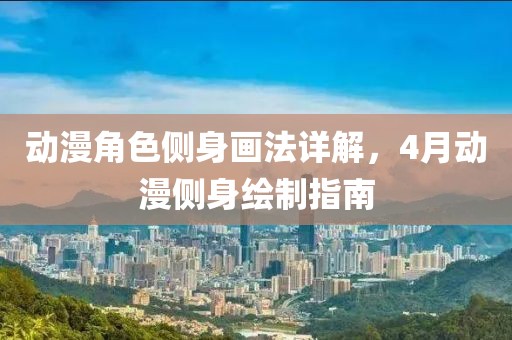 动漫角色侧身画法详解，4月动漫侧身绘制指南