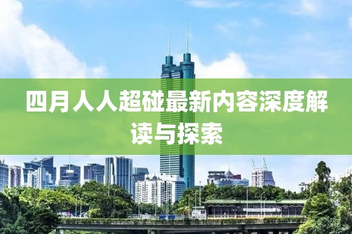 四月人人超碰最新内容深度解读与探索