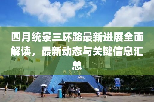 四月统景三环路最新进展全面解读，最新动态与关键信息汇总