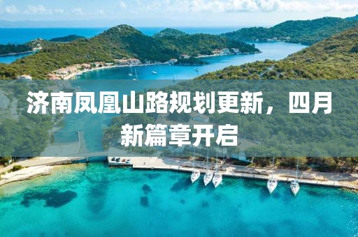 济南凤凰山路规划更新，四月新篇章开启