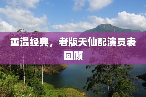重温经典，老版天仙配演员表回顾