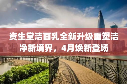 资生堂洁面乳全新升级重塑洁净新境界，4月焕新登场