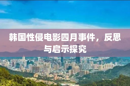 韩国性侵电影四月事件，反思与启示探究
