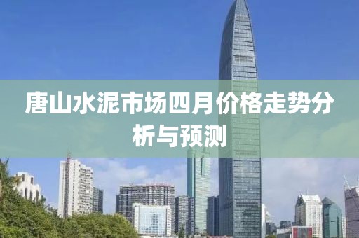唐山水泥市场四月价格走势分析与预测