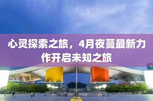 心灵探索之旅，4月夜蔓最新力作开启未知之旅