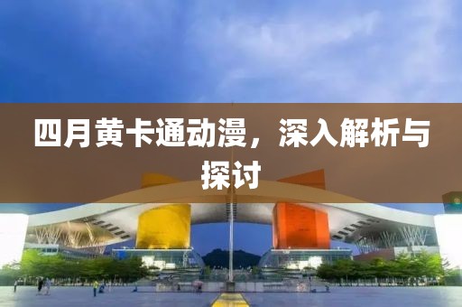 四月黄卡通动漫，深入解析与探讨