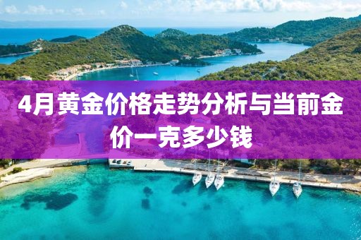 4月黄金价格走势分析与当前金价一克多少钱