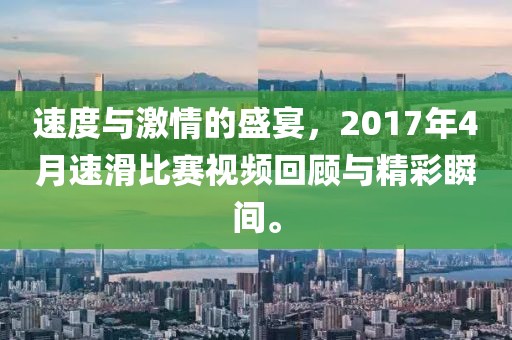 速度与激情的盛宴，2017年4月速滑比赛视频回顾与精彩瞬间。