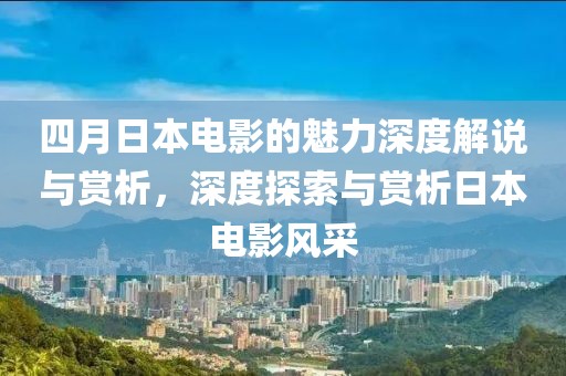 四月日本电影的魅力深度解说与赏析，深度探索与赏析日本电影风采