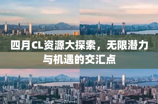 四月CL资源大探索，无限潜力与机遇的交汇点
