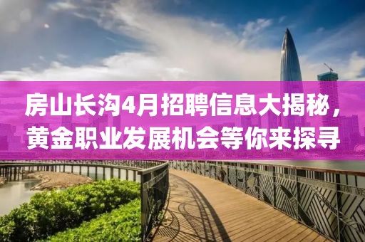房山长沟4月招聘信息大揭秘，黄金职业发展机会等你来探寻