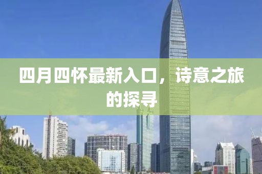 四月四怀最新入口，诗意之旅的探寻