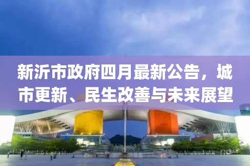 新沂市政府四月最新公告，城市更新、民生改善与未来展望