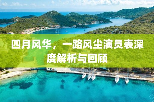 四月风华，一路风尘演员表深度解析与回顾
