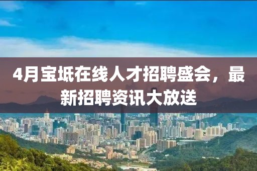 4月宝坻在线人才招聘盛会，最新招聘资讯大放送