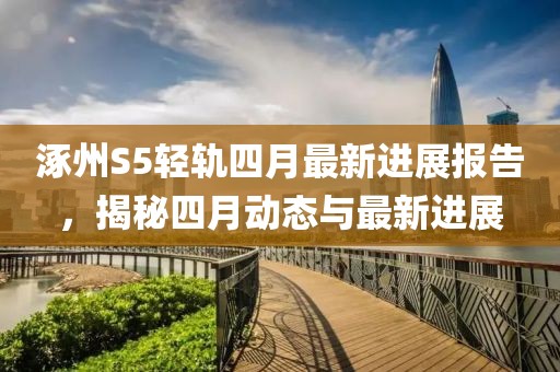涿州S5轻轨四月最新进展报告，揭秘四月动态与最新进展