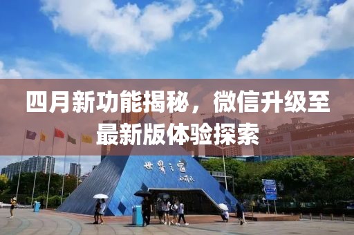 四月新功能揭秘，微信升级至最新版体验探索