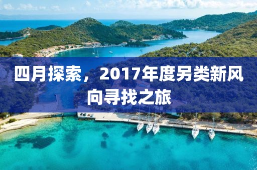 四月探索，2017年度另类新风向寻找之旅