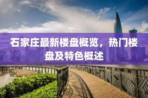 石家庄最新楼盘概览，热门楼盘及特色概述