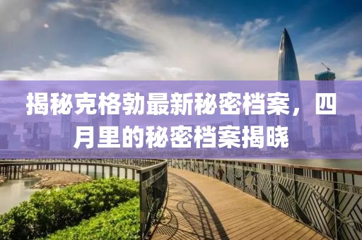 揭秘克格勃最新秘密档案，四月里的秘密档案揭晓