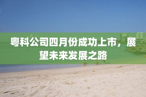 粤科公司四月份成功上市，展望未来发展之路