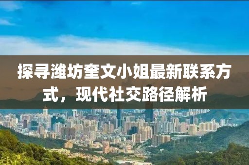 探寻潍坊奎文小姐最新联系方式，现代社交路径解析