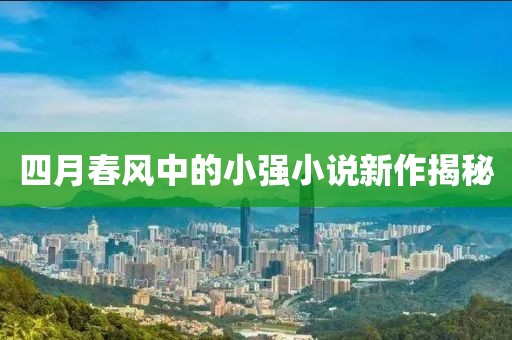四月春风中的小强小说新作揭秘