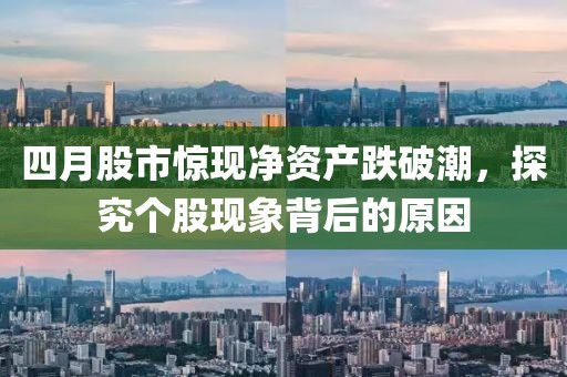 四月股市惊现净资产跌破潮，探究个股现象背后的原因