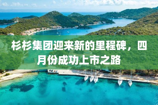 杉杉集团迎来新的里程碑，四月份成功上市之路