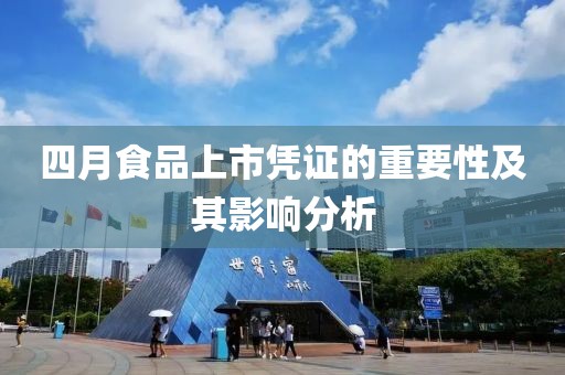 四月食品上市凭证的重要性及其影响分析