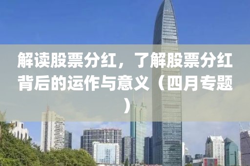 解读股票分红，了解股票分红背后的运作与意义（四月专题）