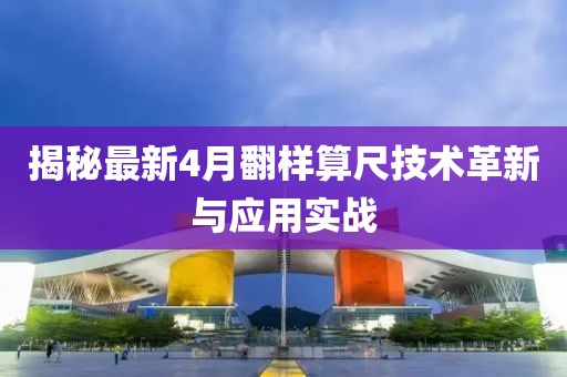 揭秘最新4月翻样算尺技术革新与应用实战