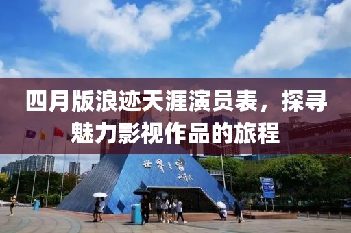 四月版浪迹天涯演员表，探寻魅力影视作品的旅程