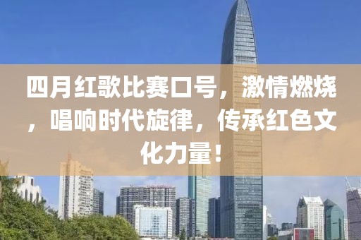 四月红歌比赛口号，激情燃烧，唱响时代旋律，传承红色文化力量！