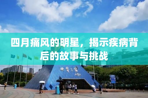 四月痛风的明星，揭示疾病背后的故事与挑战