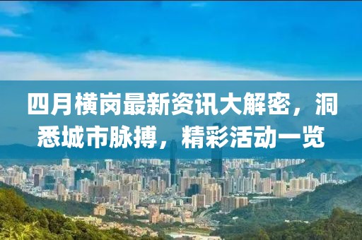 四月横岗最新资讯大解密，洞悉城市脉搏，精彩活动一览