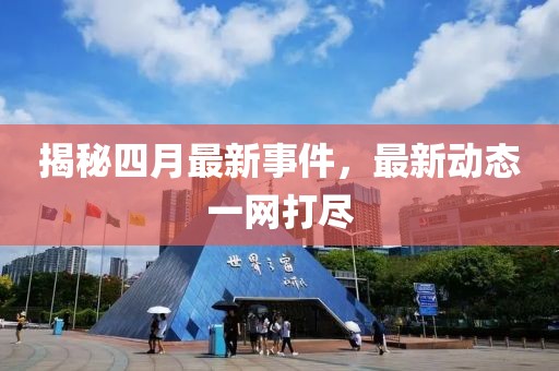揭秘四月最新事件，最新动态一网打尽