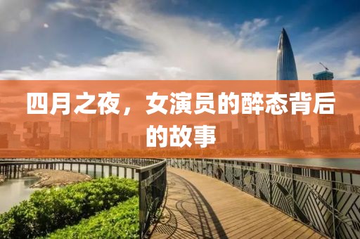 四月之夜，女演员的醉态背后的故事