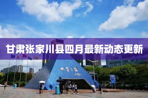 甘肃张家川县四月最新动态更新