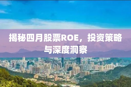 揭秘四月股票ROE，投资策略与深度洞察