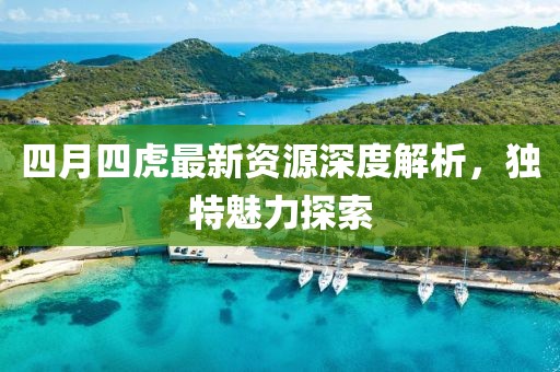 四月四虎最新资源深度解析，独特魅力探索