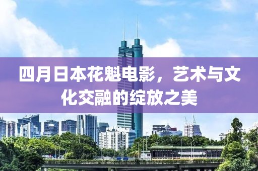 四月日本花魁电影，艺术与文化交融的绽放之美