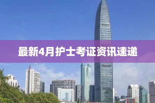 最新4月护士考证资讯速递