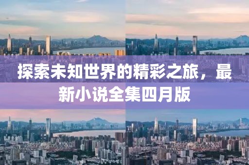 探索未知世界的精彩之旅，最新小说全集四月版
