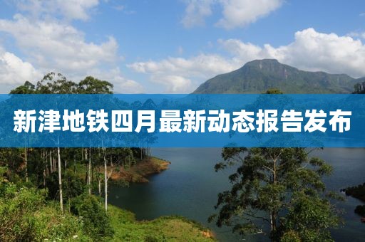新津地铁四月最新动态报告发布