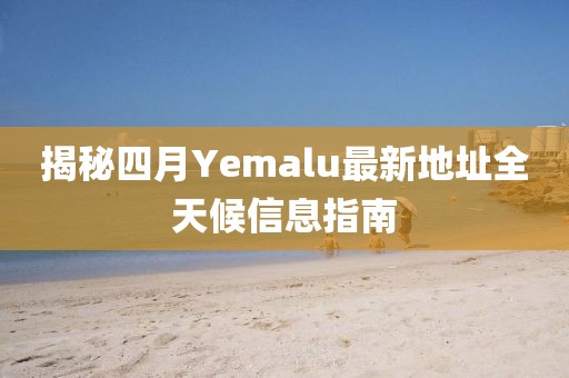 揭秘四月Yemalu最新地址全天候信息指南