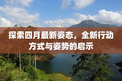 探索四月最新姿态，全新行动方式与姿势的启示